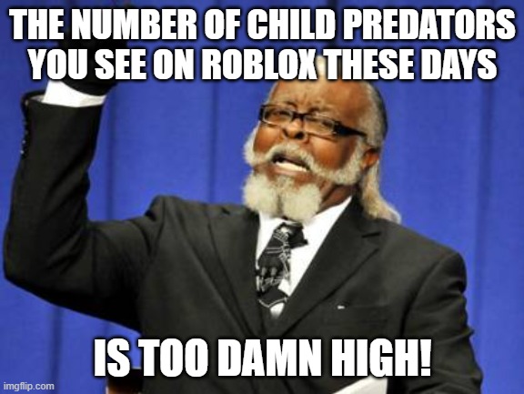 Who agrees? | THE NUMBER OF CHILD PREDATORS YOU SEE ON ROBLOX THESE DAYS; IS TOO DAMN HIGH! | image tagged in memes,too damn high,roblox,bad news | made w/ Imgflip meme maker