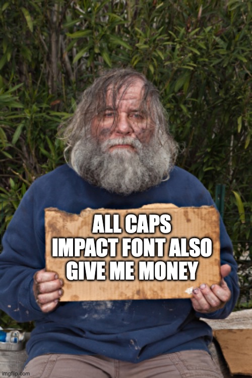 Blak Homeless Sign | ALL CAPS IMPACT FONT ALSO GIVE ME MONEY | image tagged in blak homeless sign | made w/ Imgflip meme maker