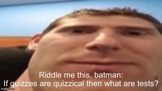 linus’s tech-y tip | Riddle me this, batman:
If quizzes are quizzical then what are tests? | image tagged in linus s tech-y tip | made w/ Imgflip meme maker