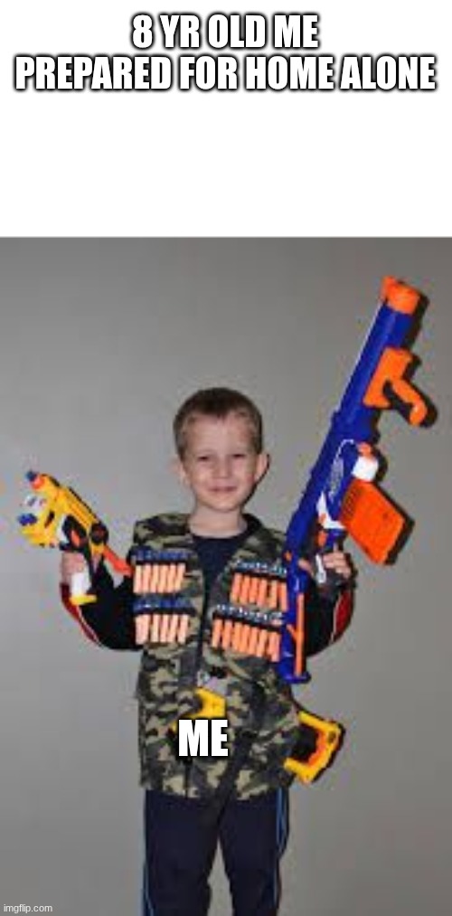 nerf gun kid | 8 YR OLD ME PREPARED FOR HOME ALONE; ME | image tagged in nerf gun kid | made w/ Imgflip meme maker
