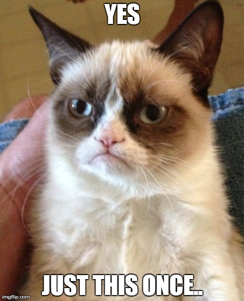 Grumpy Cat Meme | YES JUST THIS ONCE.. | image tagged in memes,grumpy cat | made w/ Imgflip meme maker