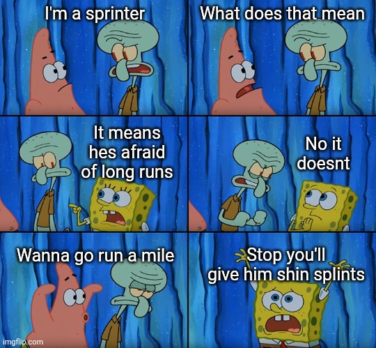 Running meme | I'm a sprinter; What does that mean; No it doesnt; It means hes afraid of long runs; Wanna go run a mile; Stop you'll give him shin splints | image tagged in stop it patrick you're scaring him | made w/ Imgflip meme maker