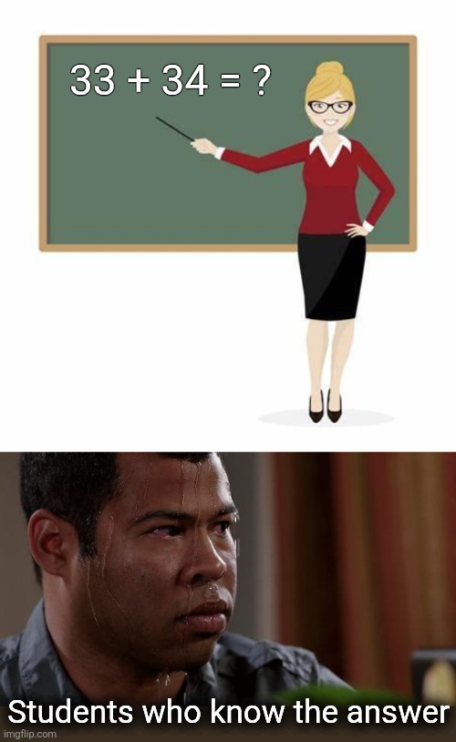 33 + 34 = ? Students who know the answer | image tagged in teacher at blackboard,sweating bullets | made w/ Imgflip meme maker