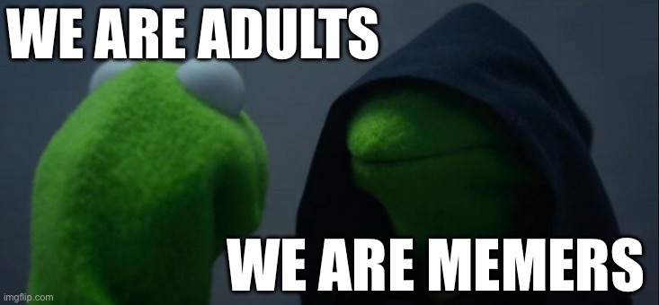 Evil Kermit Meme | WE ARE ADULTS WE ARE MEMERS | image tagged in memes,evil kermit | made w/ Imgflip meme maker