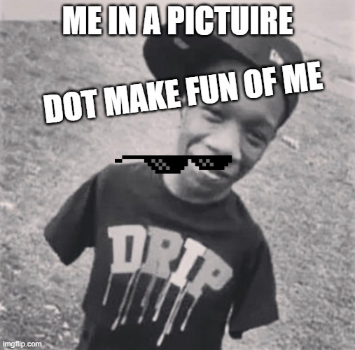 ASD | ME IN A PICTUIRE; DOT MAKE FUN OF ME | image tagged in serious | made w/ Imgflip meme maker