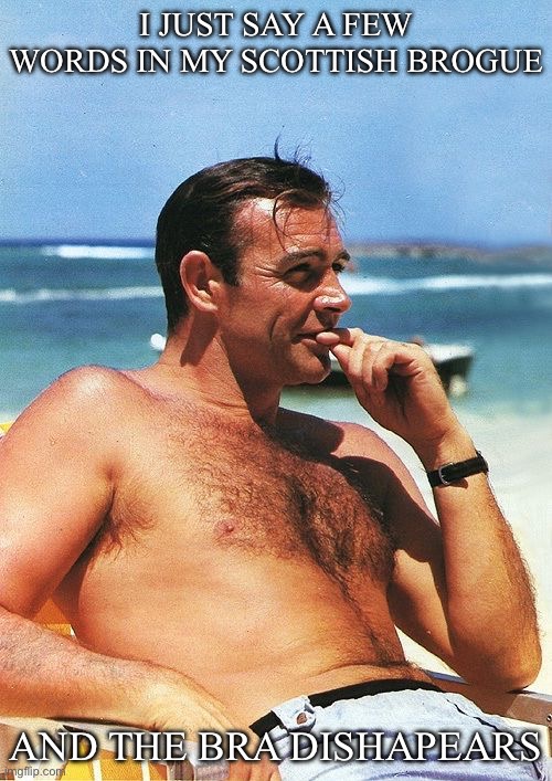 Bra, what bra? | I JUST SAY A FEW WORDS IN MY SCOTTISH BROGUE AND THE BRA DISHAPEARS | image tagged in james bond sean connery,bra,brassiere | made w/ Imgflip meme maker