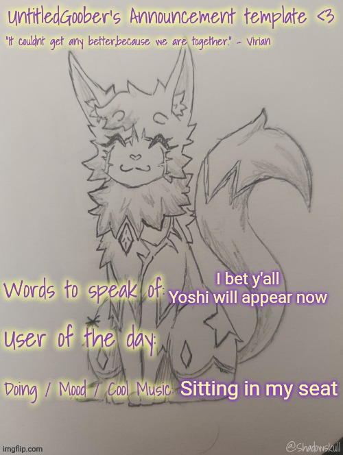 UntitledGoober has something to say!!!!!! (Ty shadowskull!) | I bet y'all Yoshi will appear now; Sitting in my seat | image tagged in untitledgoober has something to say ty shadowskull | made w/ Imgflip meme maker