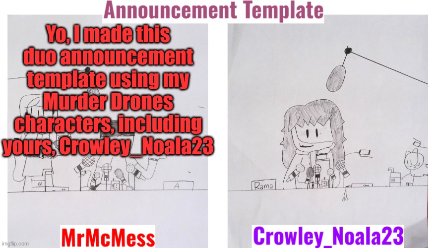 New announcement template. For me and Crowley_Noala23 | Yo, I made this duo announcement template using my Murder Drones characters, including yours, Crowley_Noala23 | image tagged in mrmcmess crowley_noala23 announcement | made w/ Imgflip meme maker