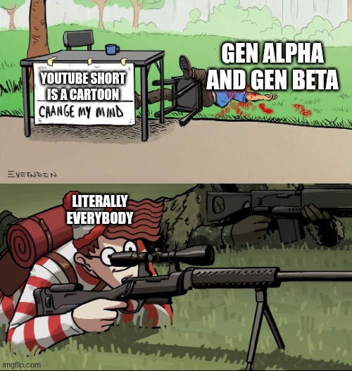 YouTube Shorts Kids Are So Done | GEN ALPHA AND GEN BETA; YOUTUBE SHORT IS A CARTOON; LITERALLY EVERYBODY | image tagged in waldo snipes change my mind guy,memes,youtube shorts,funny,gen alpha,gen z humor | made w/ Imgflip meme maker