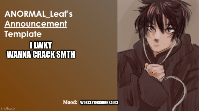 j*b | I LWKY WANNA CRACK SMTH; WORCESTERSHIRE SAUCE | image tagged in anormal_leaf announcement template | made w/ Imgflip meme maker