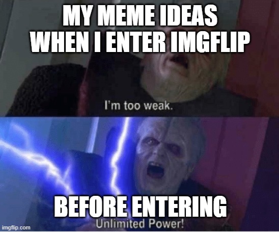 Too weak Unlimited Power | MY MEME IDEAS WHEN I ENTER IMGFLIP; BEFORE ENTERING | image tagged in too weak unlimited power,memes,funny,fun,my meme ideas be like,lolz | made w/ Imgflip meme maker
