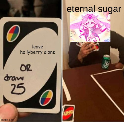 eternal sugar be like | eternal sugar; leave hollyberry alone | image tagged in memes,uno draw 25 cards | made w/ Imgflip meme maker