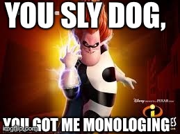 YOU SLY DOG, YOU GOT ME MONOLOGING | image tagged in AdviceAnimals | made w/ Imgflip meme maker