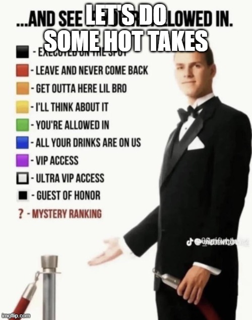 See if your allowed in. | LET'S DO SOME HOT TAKES | image tagged in see if your allowed in | made w/ Imgflip meme maker