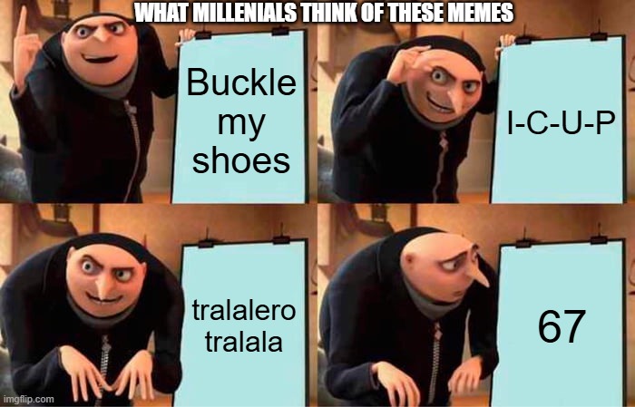 millenials are saying yes | WHAT MILLENIALS THINK OF THESE MEMES; Buckle my shoes; I-C-U-P; tralalero tralala; 67 | image tagged in memes,gru's plan | made w/ Imgflip meme maker