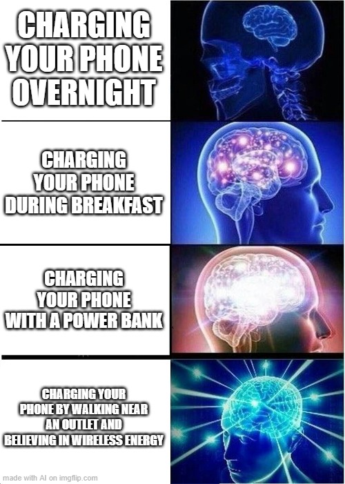 Expanding Brain | CHARGING YOUR PHONE OVERNIGHT; CHARGING YOUR PHONE DURING BREAKFAST; CHARGING YOUR PHONE WITH A POWER BANK; CHARGING YOUR PHONE BY WALKING NEAR AN OUTLET AND BELIEVING IN WIRELESS ENERGY | image tagged in memes,expanding brain | made w/ Imgflip meme maker