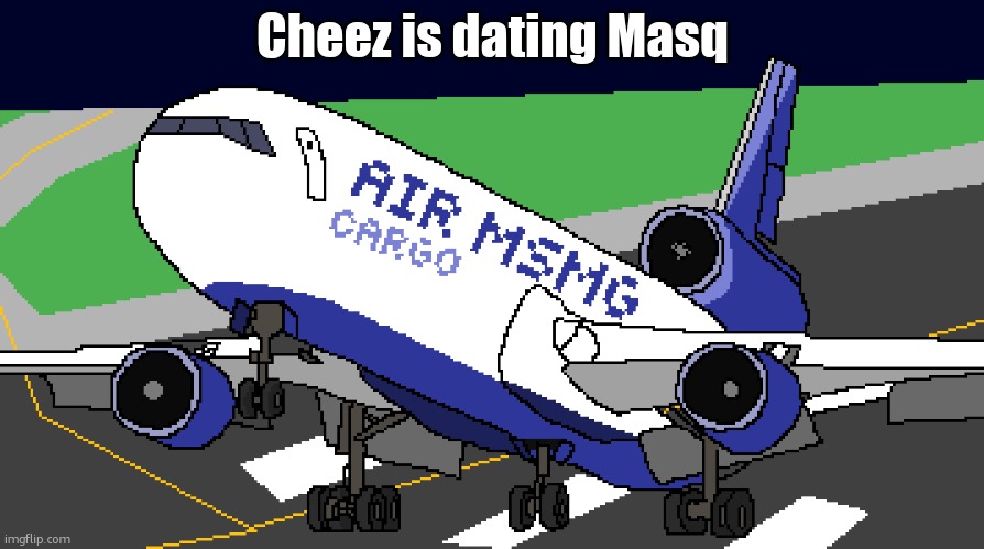 air msmg cargo | Cheez is dating Masq | image tagged in air msmg cargo | made w/ Imgflip meme maker