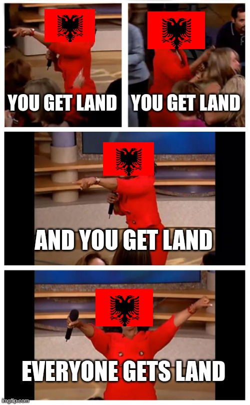 ablbainia acording to albainians | YOU GET LAND; YOU GET LAND; AND YOU GET LAND; EVERYONE GETS LAND | image tagged in memes,oprah you get a car everybody gets a car | made w/ Imgflip meme maker