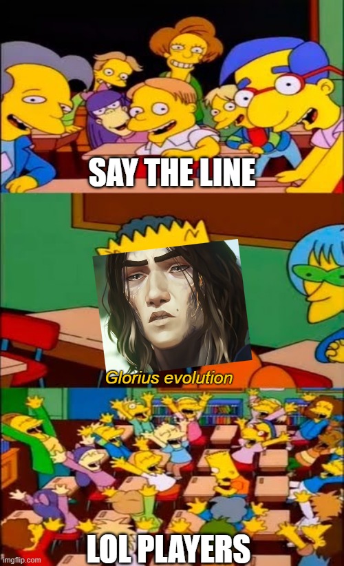 Day 358 of Arcane memes until the next season/series comes out. | SAY THE LINE; Glorius evolution; LOL PLAYERS | image tagged in say the line bart simpsons,arcane | made w/ Imgflip meme maker