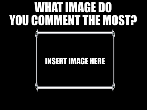 High Quality What image do you comment the most? Blank Meme Template
