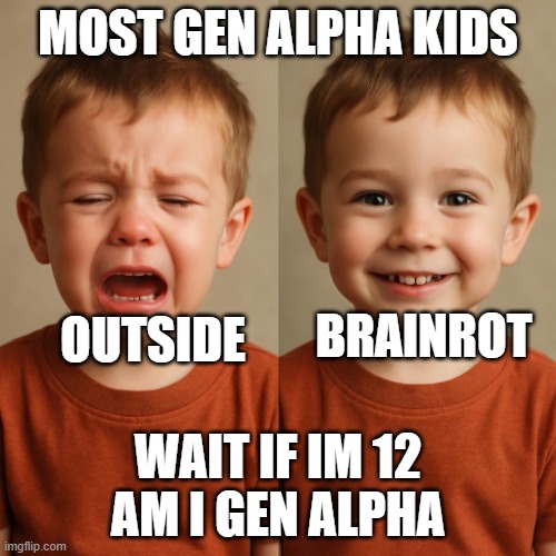 no food fine food | MOST GEN ALPHA KIDS; BRAINROT; OUTSIDE; WAIT IF IM 12 AM I GEN ALPHA | image tagged in no food fine food | made w/ Imgflip meme maker