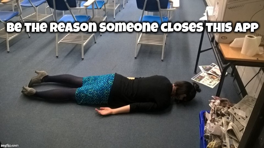 Please make it stop | Be the reason someone closes this app | image tagged in please make it stop | made w/ Imgflip meme maker
