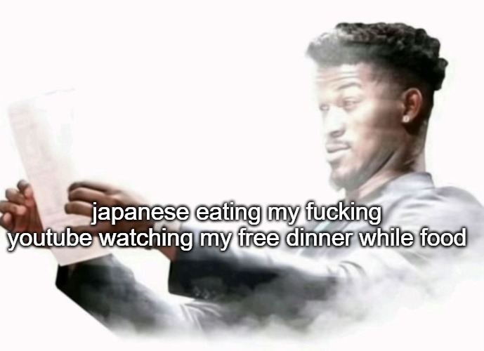 awesome | japanese eating my fucking youtube watching my free dinner while food | image tagged in jimmy butler surprised | made w/ Imgflip meme maker