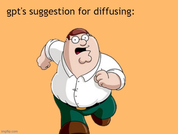 gpt's suggestion for diffusing: | made w/ Imgflip meme maker