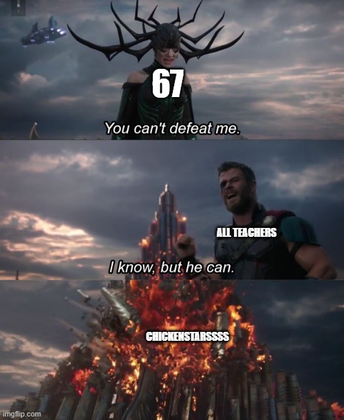 You Can't Defeat Me | 67; ALL TEACHERS; CHICKENSTARSSSS | image tagged in you can't defeat me | made w/ Imgflip meme maker