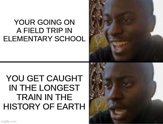 Am I right | YOUR GOING ON A FIELD TRIP IN ELEMENTARY SCHOOL; YOU GET CAUGHT IN THE LONGEST TRAIN IN THE HISTORY OF EARTH | image tagged in oh yeah oh no,fun | made w/ Imgflip meme maker