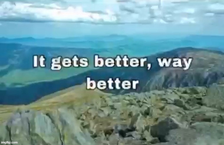 Believe in yourself and the people around you | It gets better, way 
better | image tagged in wholesome,memes | made w/ Imgflip meme maker