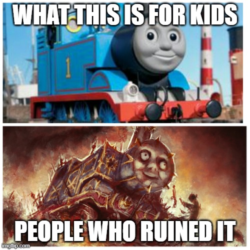 Thomas the creepy tank engine | WHAT THIS IS FOR KIDS; PEOPLE WHO RUINED IT | image tagged in thomas the creepy tank engine | made w/ Imgflip meme maker