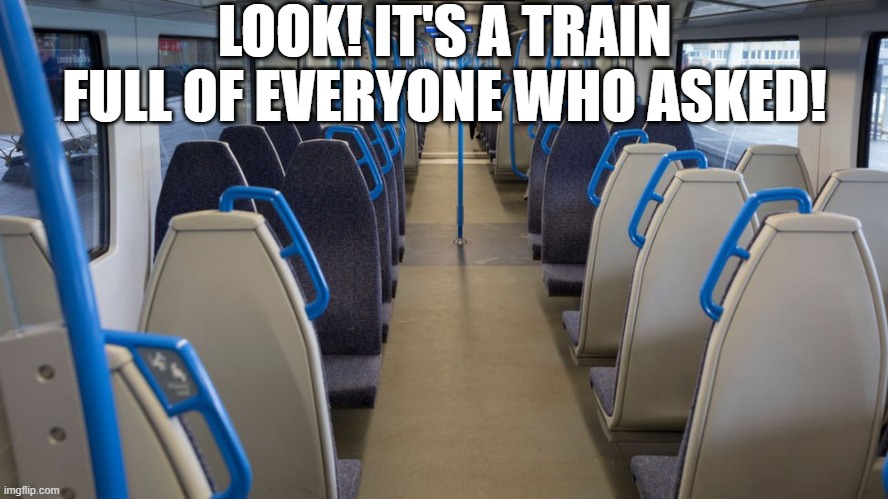 Empty Train | LOOK! IT'S A TRAIN FULL OF EVERYONE WHO ASKED! | image tagged in empty room,train | made w/ Imgflip meme maker