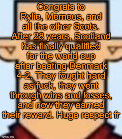SCOTLAND FOREVER | Congrats to Rylie, Memeus, and all the other Scots. After 28 years, Scotland has finally qualified for the world cup after beating Denmark 4-2. They fought hard as fuck, they went through wins and losses, and now they earned their reward. Huge respect fr | image tagged in sped tyler | made w/ Imgflip meme maker