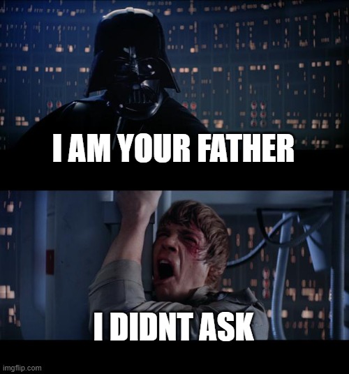 Star Wars No Meme | I AM YOUR FATHER; I DIDNT ASK | image tagged in memes,star wars no | made w/ Imgflip meme maker
