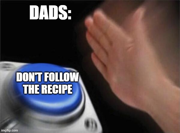 dads | DADS:; DON'T FOLLOW THE RECIPE | image tagged in memes,blank nut button | made w/ Imgflip meme maker