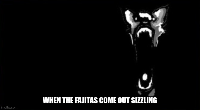 WHEN THE FAJITAS COME OUT SIZZLING | made w/ Imgflip meme maker