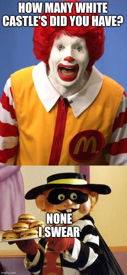 HOW MANY WHITE CASTLE'S DID YOU HAVE? NONE I SWEAR | image tagged in ronald mcdonald,hamburglar | made w/ Imgflip meme maker