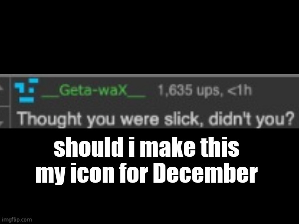 only real ones remember me when i was like this | should i make this my icon for December | made w/ Imgflip meme maker