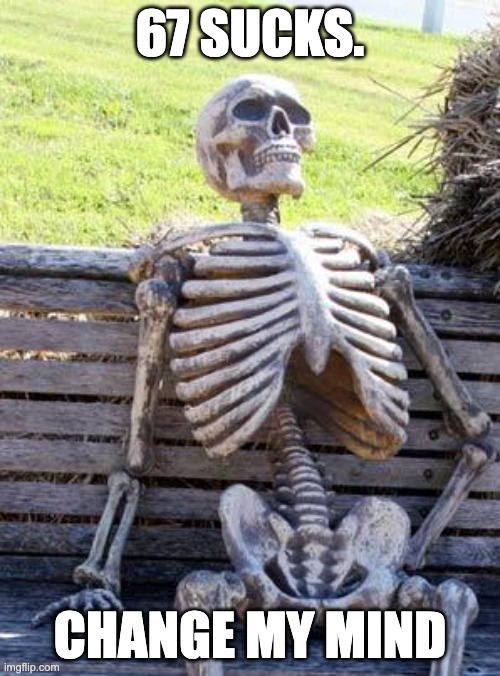 Waiting Skeleton | 67 SUCKS. CHANGE MY MIND | image tagged in memes,waiting skeleton | made w/ Imgflip meme maker