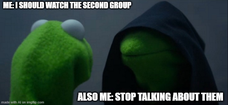 I should watch the second group while I can't stop talking about them | ME: I SHOULD WATCH THE SECOND GROUP; ALSO ME: STOP TALKING ABOUT THEM | image tagged in memes,evil kermit | made w/ Imgflip meme maker