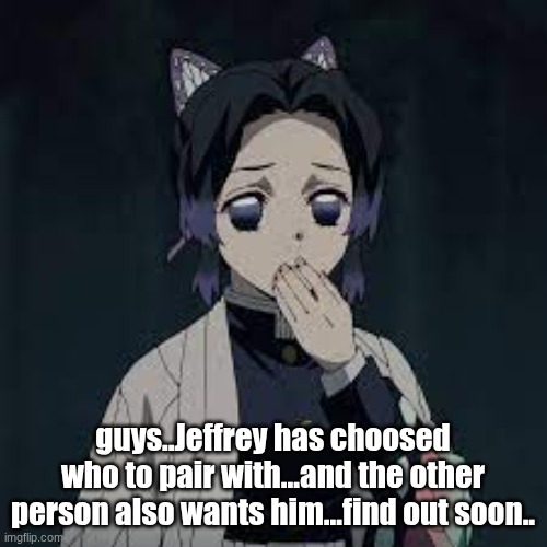 wait u have a point | guys..Jeffrey has choosed who to pair with...and the other person also wants him...find out soon.. | image tagged in wait u have a point | made w/ Imgflip meme maker