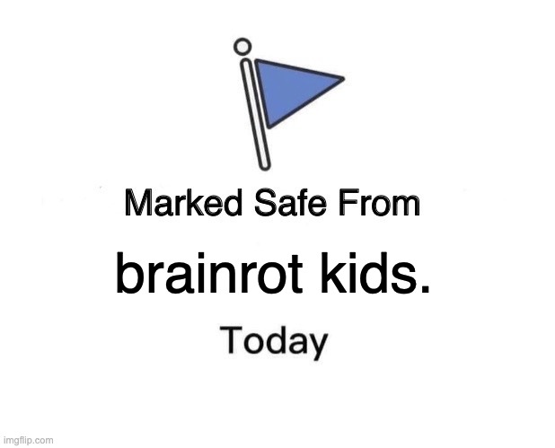 Marked Safe From | brainrot kids. | image tagged in memes,marked safe from | made w/ Imgflip meme maker