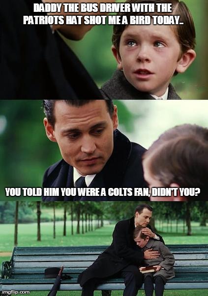 Finding Neverland Meme | DADDY THE BUS DRIVER WITH THE PATRIOTS HAT SHOT ME A BIRD TODAY.. YOU TOLD HIM YOU WERE A COLTS FAN, DIDN'T YOU? | image tagged in memes,finding neverland | made w/ Imgflip meme maker