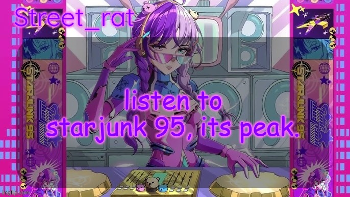 Street rat's starjunk 95 temp | listen to starjunk 95, its peak. | image tagged in street rat's starjunk 95 temp | made w/ Imgflip meme maker