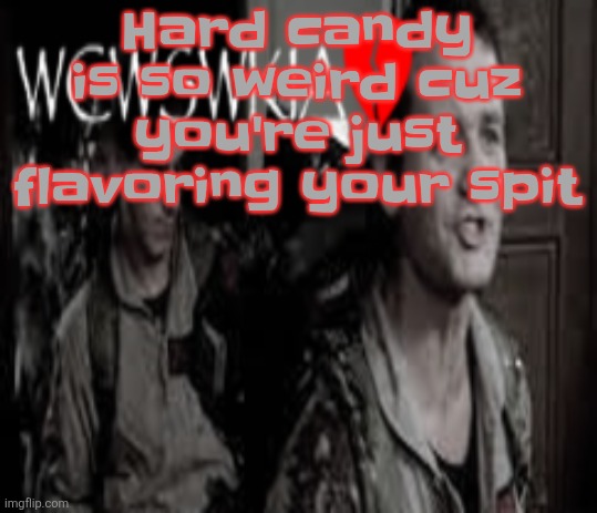 WCWSWKIA | Hard candy is so weird cuz you're just flavoring your spit | image tagged in wcwswkia | made w/ Imgflip meme maker