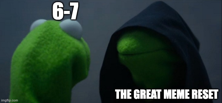 Evil Kermit | 6-7; THE GREAT MEME RESET | image tagged in memes,evil kermit | made w/ Imgflip meme maker