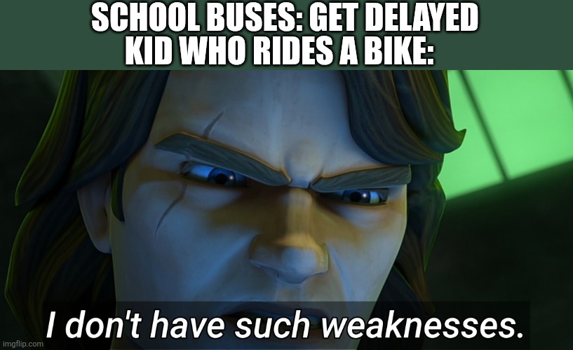 I don't have such weaknesses | SCHOOL BUSES: GET DELAYED; KID WHO RIDES A BIKE: | image tagged in i don't have such weaknesses | made w/ Imgflip meme maker