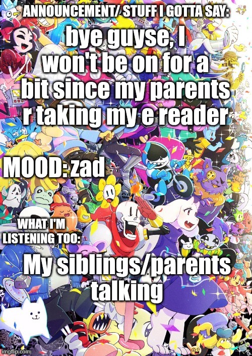 see ya | bye guyse, I won't be on for a bit since my parents r taking my e reader; zad; My siblings/parents talking | image tagged in buildingthebob's temp | made w/ Imgflip meme maker