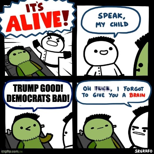 It's alive | TRUMP GOOD! DEMOCRATS BAD! | image tagged in it's alive | made w/ Imgflip meme maker
